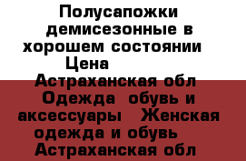 Полусапожки демисезонные в хорошем состоянии › Цена ­ 1 000 - Астраханская обл. Одежда, обувь и аксессуары » Женская одежда и обувь   . Астраханская обл.